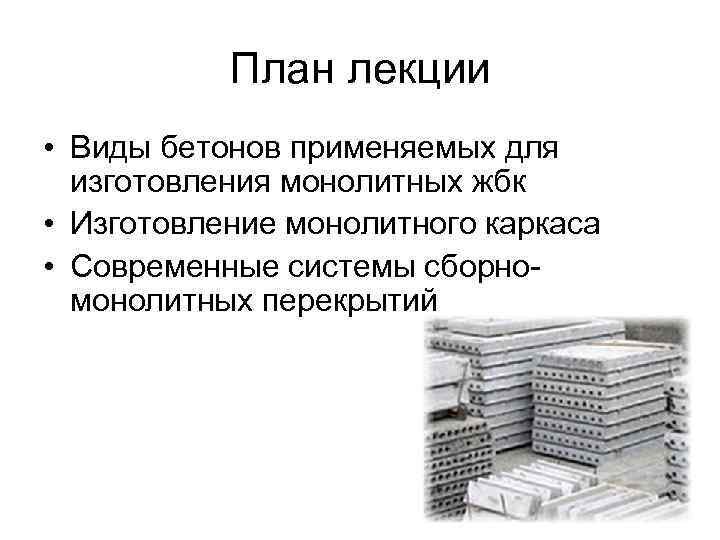 План лекции • Виды бетонов применяемых для изготовления монолитных жбк • Изготовление монолитного каркаса