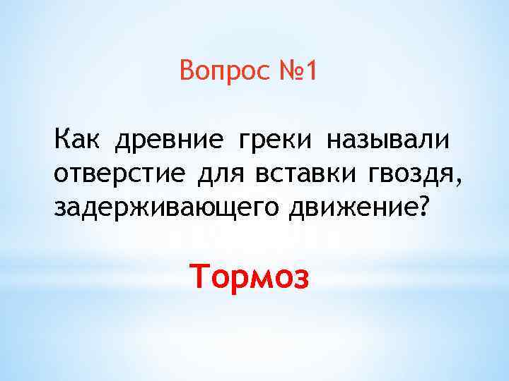 Вопрос № 1 Как древние греки называли отверстие для вставки гвоздя, задерживающего движение? Тормоз