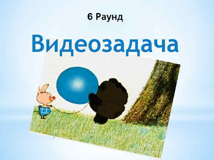 6 Раунд Видеозадача 