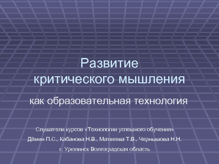 Развитие критического мышления как образовательная технология Слушатели курсов «Технологии успешного обучения» Дёмин П. С.