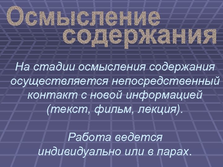 На стадии осмысления содержания осуществляется непосредственный контакт с новой информацией (текст, фильм, лекция). Работа