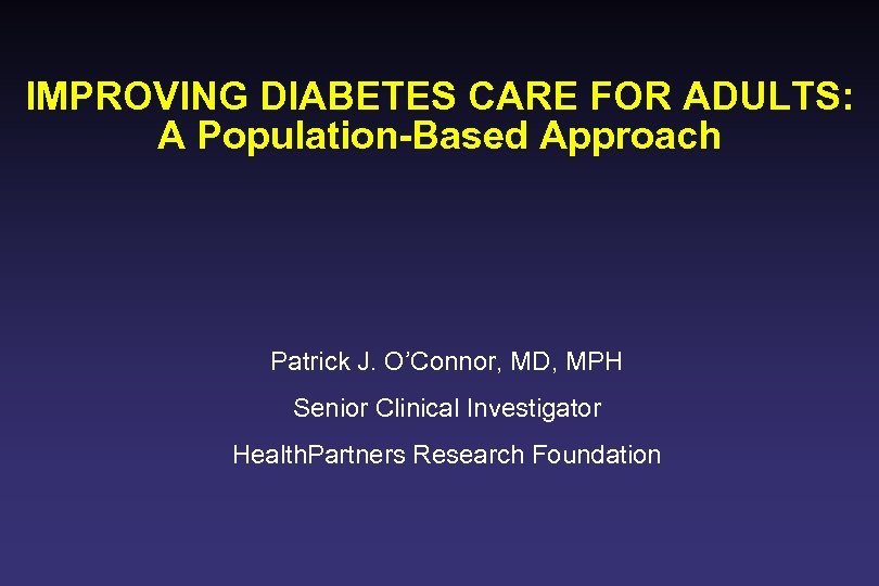 IMPROVING DIABETES CARE FOR ADULTS: A Population-Based Approach Patrick J. O’Connor, MD, MPH Senior