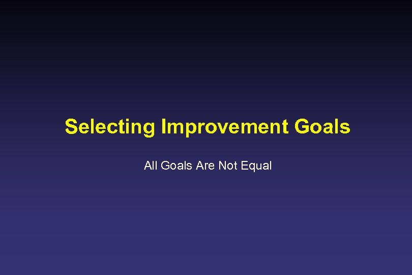 Selecting Improvement Goals All Goals Are Not Equal 
