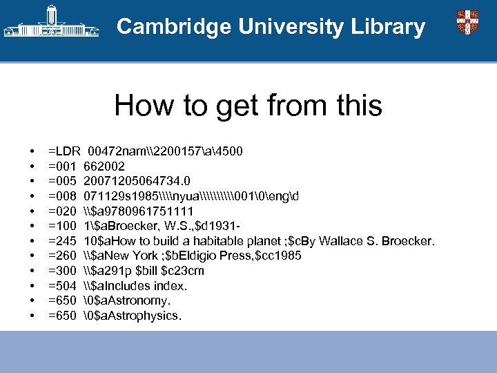 Cambridge University Library How to get from this • • • =LDR 00472 nam\2200157a4500