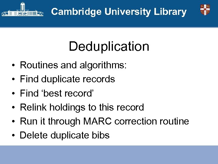 Cambridge University Library Deduplication • • • Routines and algorithms: Find duplicate records Find