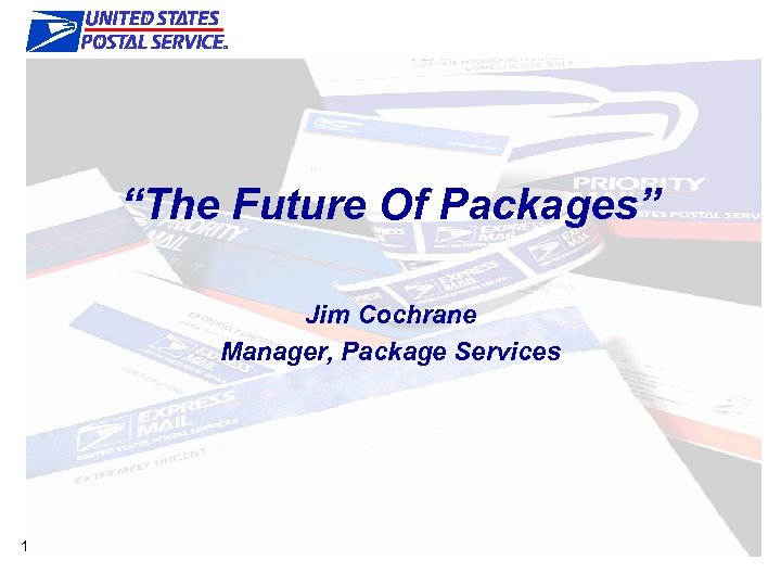 “The Future Of Packages” Jim Cochrane Manager, Package Services 1 