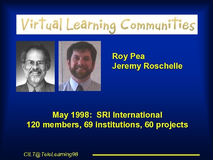 Roy Pea Jeremy Roschelle May 1998: SRI International 120 members, 69 institutions, 60 projects