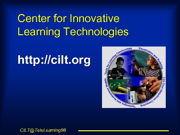 Center for Innovative Learning Technologies http: //cilt. org CILT@Tele. Learning 98 