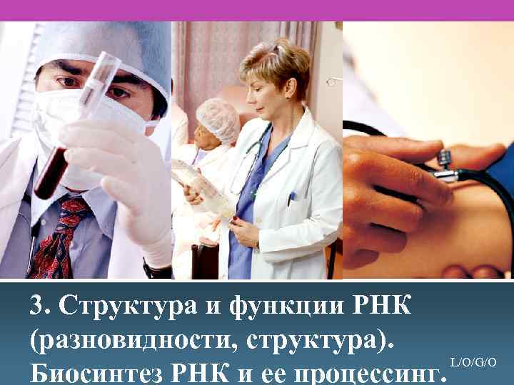 3. Структура и функции РНК (разновидности, структура). L/O/G/O Биосинтез РНК и ее процессинг. 