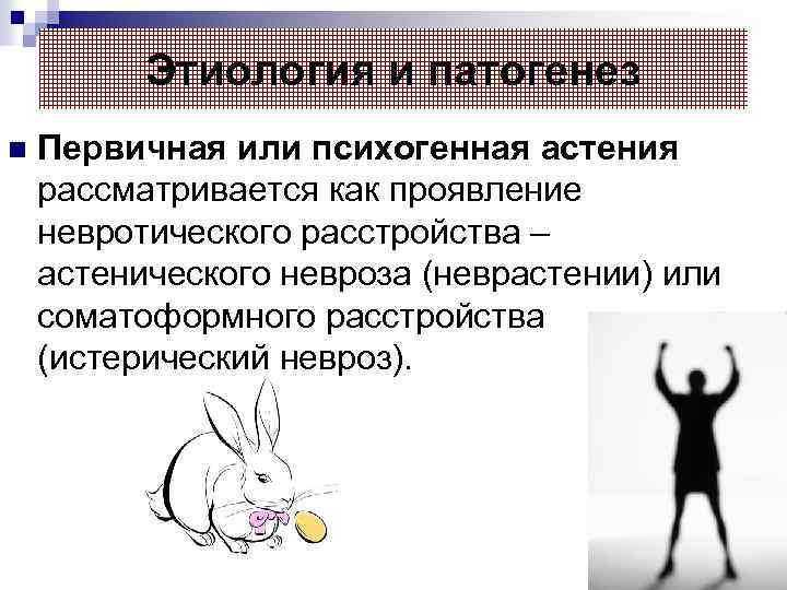 Этиология и патогенез n Первичная или психогенная астения рассматривается как проявление невротического расстройства –