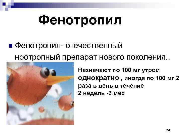 Фенотропил n Фенотропил- отечественный ноотропный препарат нового поколения. . Назначают по 100 мг утром