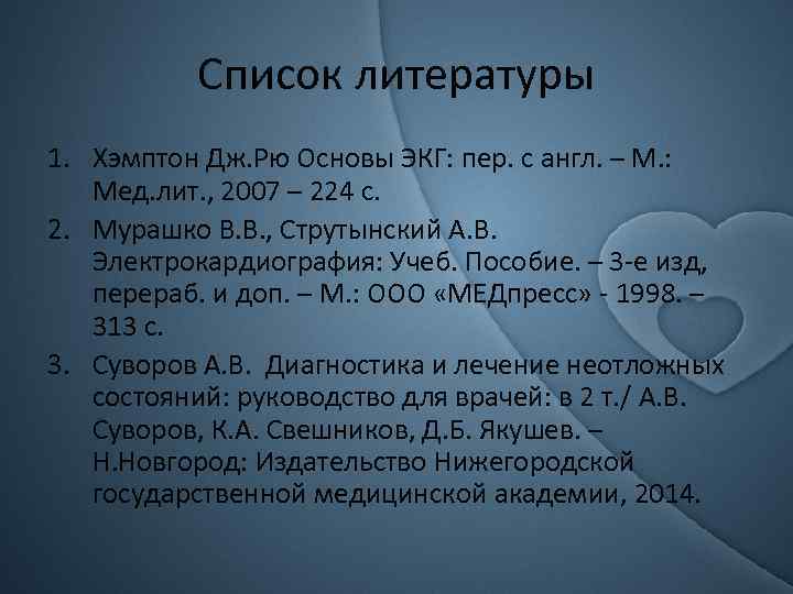 Список литературы 1. Хэмптон Дж. Рю Основы ЭКГ: пер. с англ. – М. :