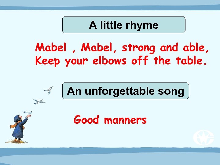 A little rhyme Mabel , Mabel, strong and able, Keep your elbows off the