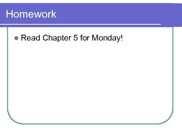 Homework l Read Chapter 5 for Monday! 