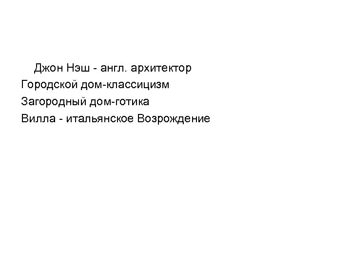 Джон Нэш - англ. архитектор Городской дом-классицизм Загородный дом-готика Вилла - итальянское Возрождение 