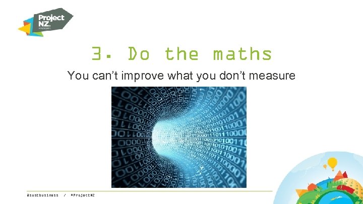 3. Do the maths You can’t improve what you don’t measure @sustbusiness / #Project.