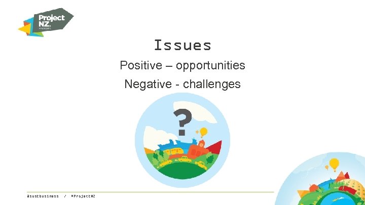 Issues Positive – opportunities Negative - challenges @sustbusiness / #Project. NZ 