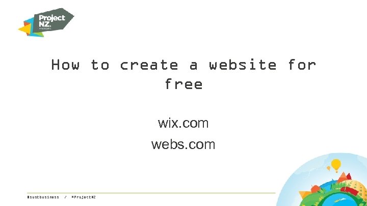 How to create a website for free wix. com webs. com @sustbusiness / #Project.