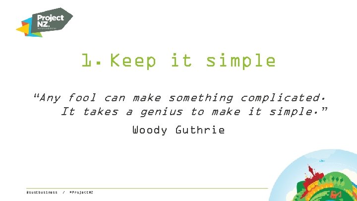1. Keep it simple “Any fool can make something complicated. It takes a genius
