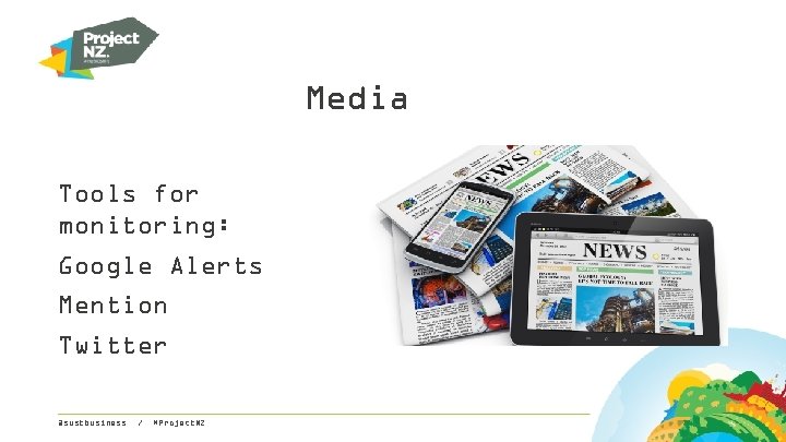 Media Tools for monitoring: Google Alerts Mention Twitter @sustbusiness / #Project. NZ 