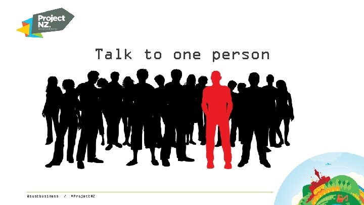 Talk to one person @sustbusiness / #Project. NZ 
