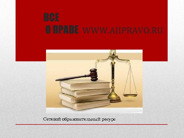 ВСЕ О ПРАВЕ WWW. AIIPRAVO. RU Сетевой образовательный ресурс 