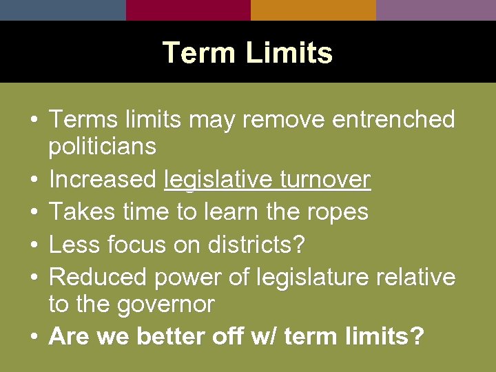 Term Limits • Terms limits may remove entrenched politicians • Increased legislative turnover •