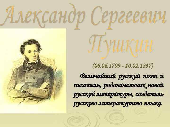 (06. 1799 - 10. 02. 1837) Величайший русский поэт и писатель, родоначальник новой русской