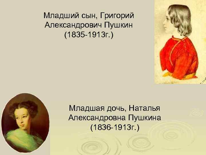 Младший сын, Григорий Александрович Пушкин (1835 -1913 г. ) Младшая дочь, Наталья Александровна Пушкина