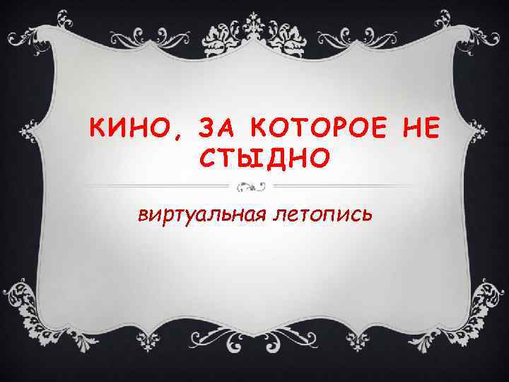 КИНО, ЗА КОТОРОЕ НЕ СТЫДНО виртуальная летопись 