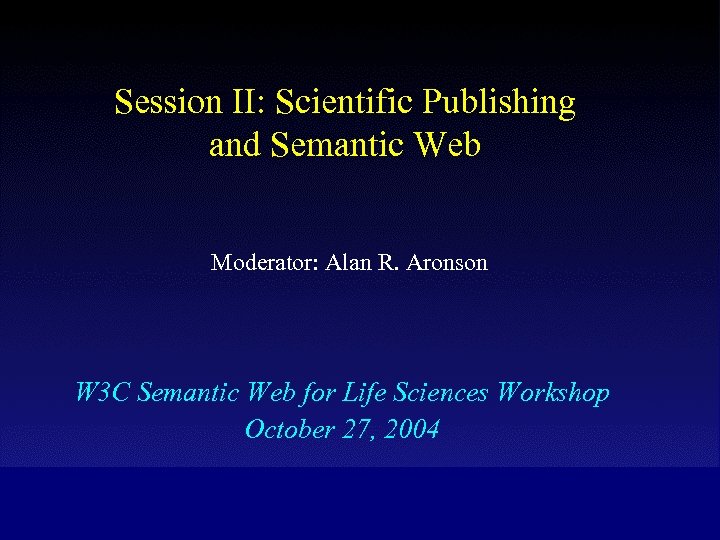 Session II: Scientific Publishing and Semantic Web Moderator: Alan R. Aronson W 3 C