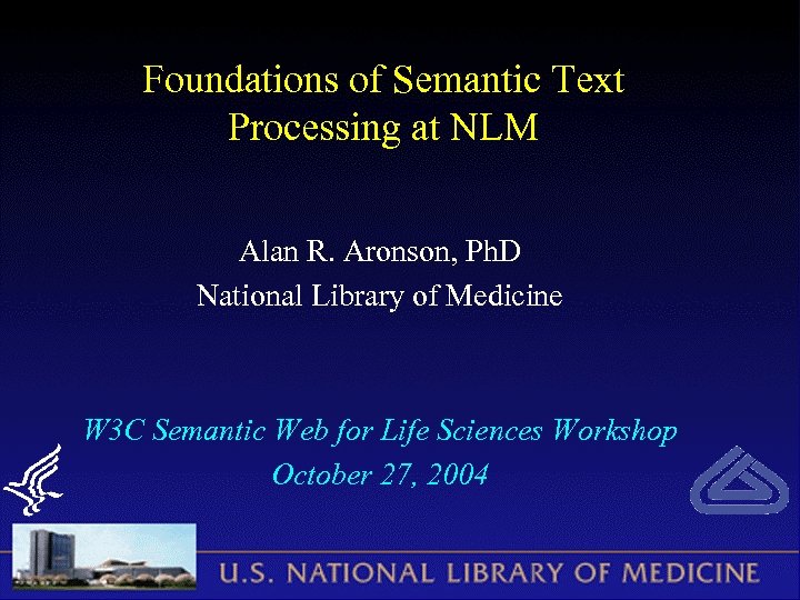 Foundations of Semantic Text Processing at NLM Alan R. Aronson, Ph. D National Library