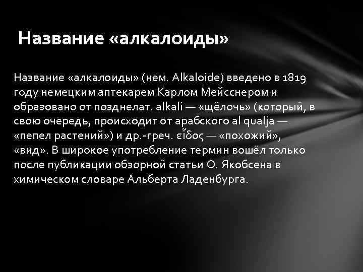 Название «алкалоиды» (нем. Alkaloide) введено в 1819 году немецким аптекарем Карлом Мейсснером и образовано