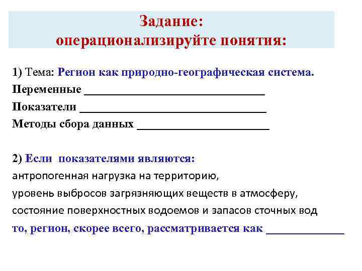 Задание: операционализируйте понятия: 1) Тема: Регион как природно-географическая система. Переменные _______________ Показатели ________________ Методы