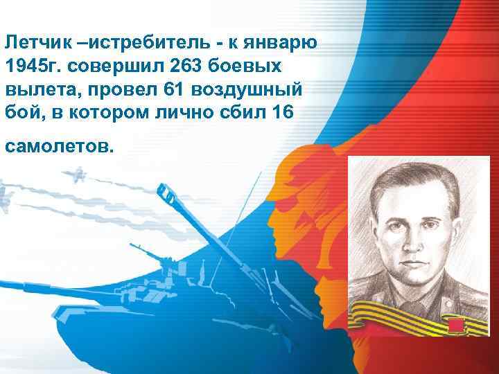 Летчик –истребитель - к январю 1945 г. совершил 263 боевых вылета, провел 61 воздушный