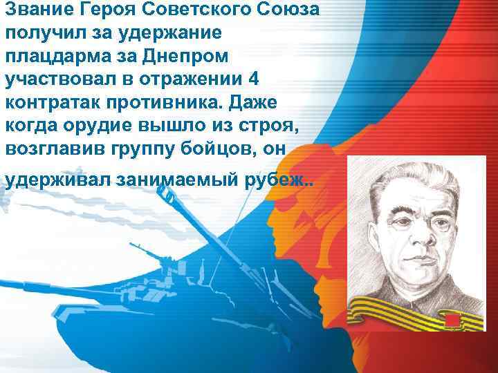 Звание Героя Советского Союза получил за удержание плацдарма за Днепром участвовал в отражении 4