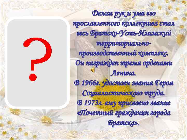 ? Делом рук и ума его прославленного коллектива стал весь Братско-Усть-Илимский территориальнопроизводственный комплекс. Он
