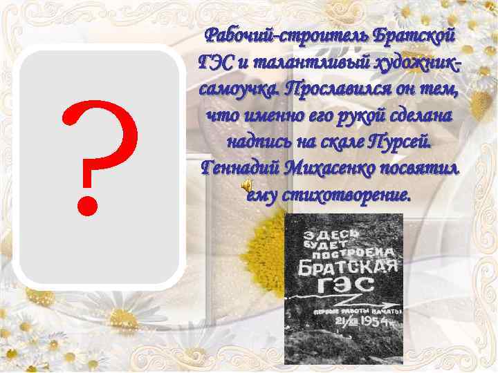 ? Рабочий-строитель Братской ГЭС и талантливый художниксамоучка. Прославился он тем, что именно его рукой
