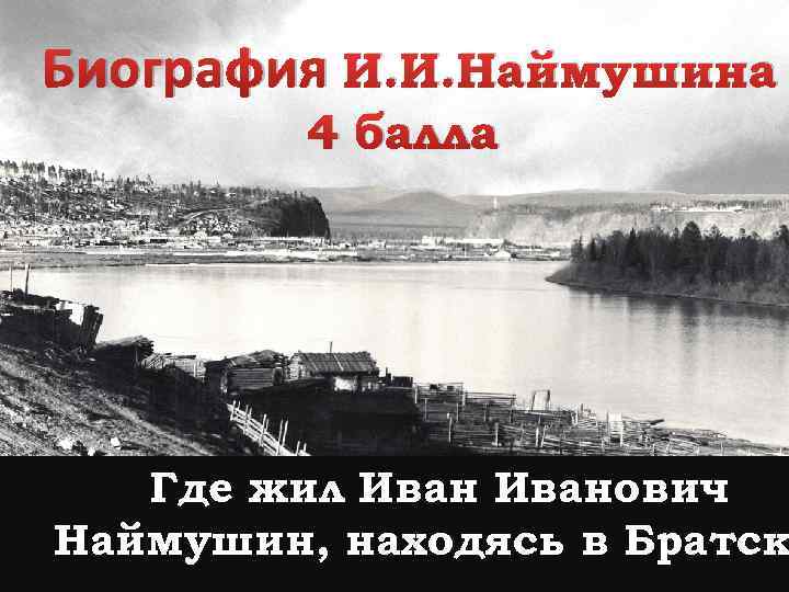 Биография И. И. Наймушина 4 балла Где жил Иванович Наймушин, находясь в Братск 