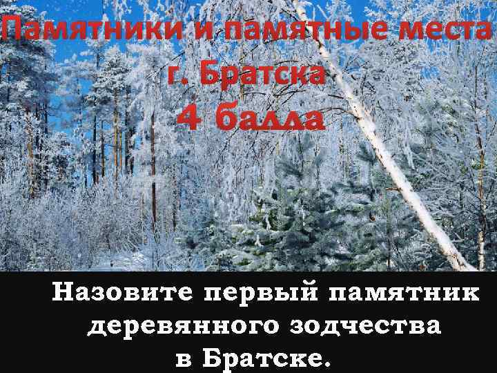 Памятники и памятные места г. Братска 4 балла Назовите первый памятник деревянного зодчества в