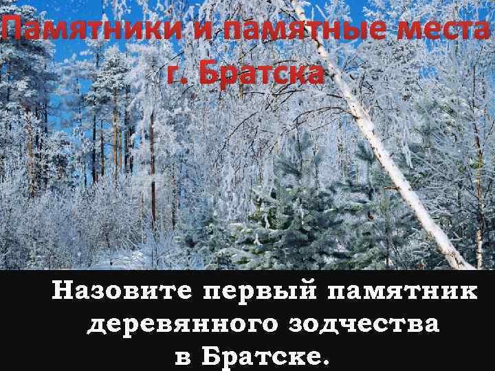 Памятники и памятные места г. Братска Назовите первый памятник деревянного зодчества в Братске. 