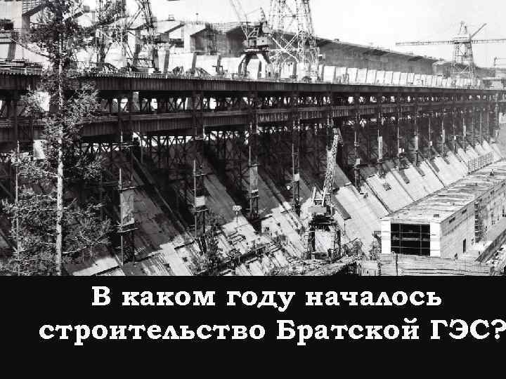 В каком году началось строительство Братской ГЭС? 