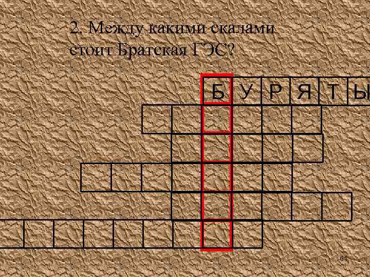 2. Между какими скалами стоит Братская ГЭС? Б У Р Я Т Ы 61