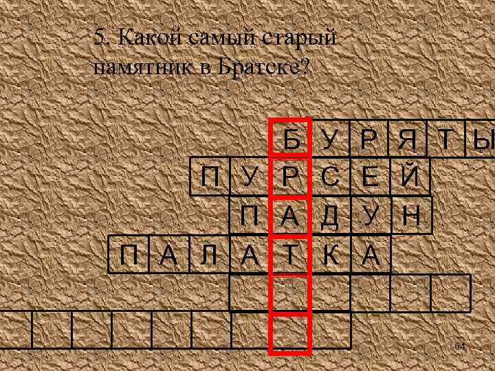 5. Какой самый старый памятник в Братске? Б П У Р П А Л