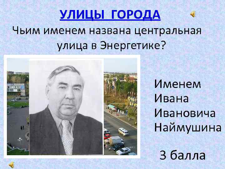 УЛИЦЫ ГОРОДА Чьим именем названа центральная улица в Энергетике? Именем Ивана Ивановича Наймушина 3