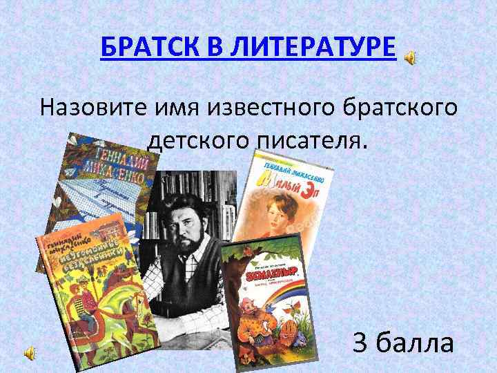 БРАТСК В ЛИТЕРАТУРЕ Назовите имя известного братского детского писателя. 3 балла 