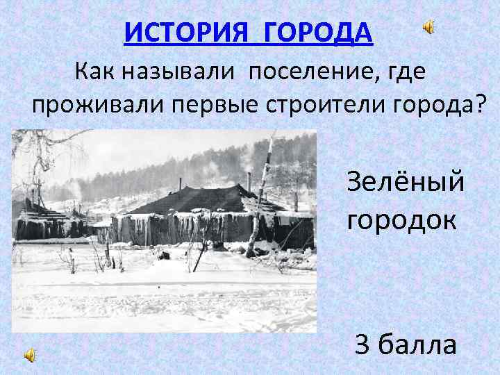 ИСТОРИЯ ГОРОДА Как называли поселение, где проживали первые строители города? Зелёный городок 3 балла