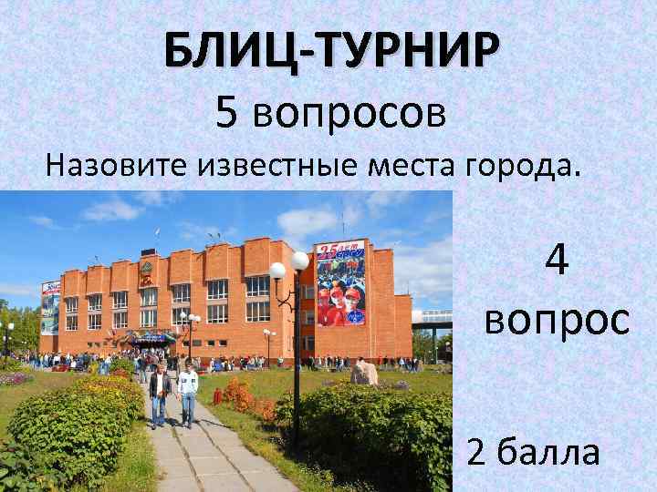 БЛИЦ-ТУРНИР 5 вопросов Назовите известные места города. 4 вопрос 2 балла 