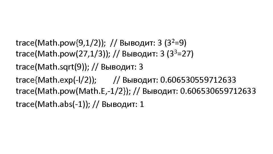 trace(Math. pow{9, 1/2)); // Выводит: 3 (32=9) trace(Math. pow(27, 1/3)); // Выводит: 3 (33=27)