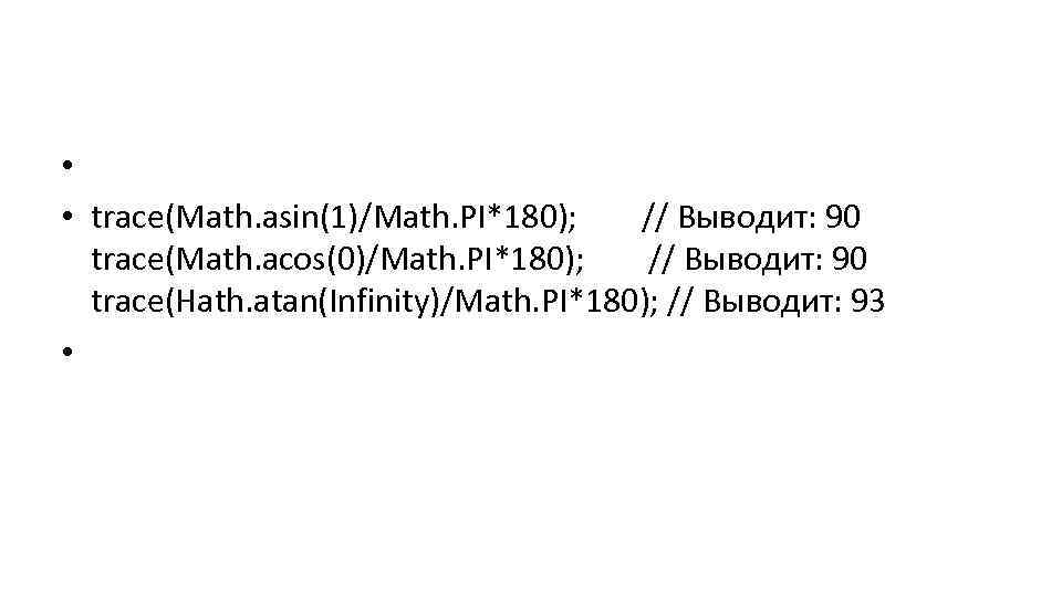  • • trace(Math. asin(1)/Math. PI*180); // Выводит: 90 trace(Math. acos(0)/Math. PI*180); // Выводит: